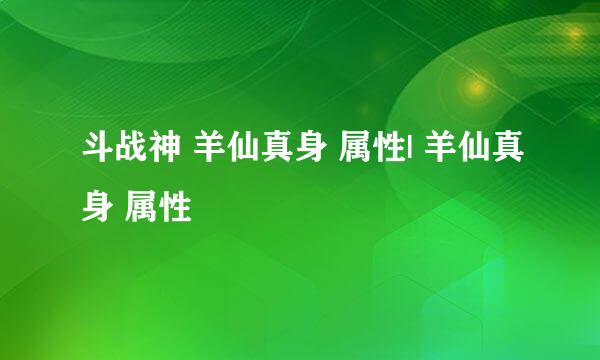 斗战神 羊仙真身 属性| 羊仙真身 属性