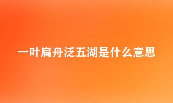 一叶扁舟泛五湖是什么意思