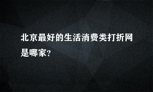 北京最好的生活消费类打折网是哪家？