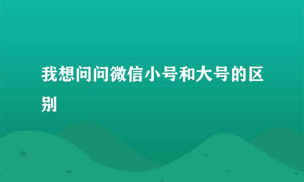 我想问问微信小号和大号的区别