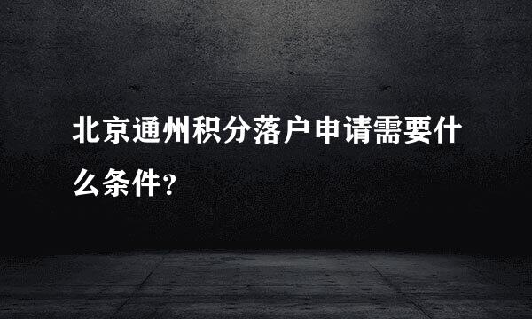 北京通州积分落户申请需要什么条件？