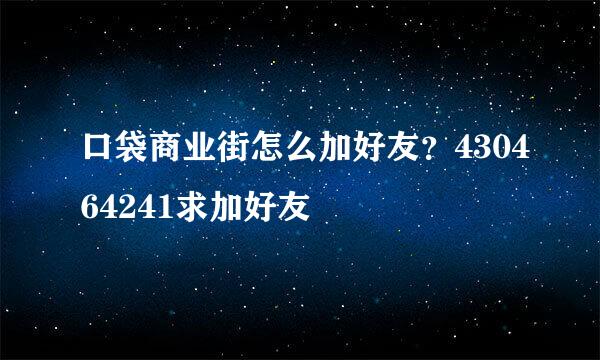 口袋商业街怎么加好友？430464241求加好友〜