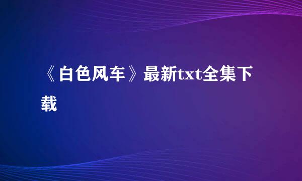 《白色风车》最新txt全集下载