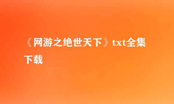 《网游之绝世天下》txt全集下载