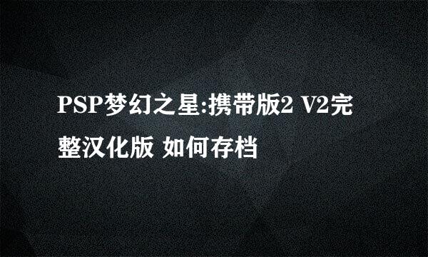 PSP梦幻之星:携带版2 V2完整汉化版 如何存档