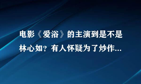 电影《爱浴》的主演到是不是林心如？有人怀疑为了炒作说是林心如