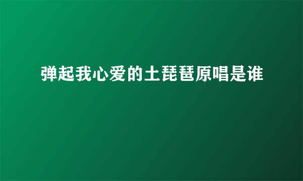 弹起我心爱的土琵琶原唱是谁