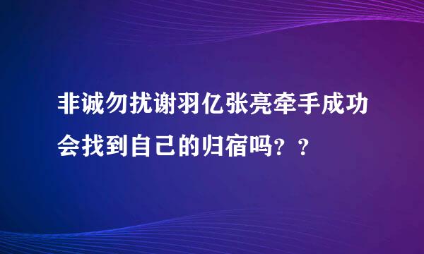 非诚勿扰谢羽亿张亮牵手成功会找到自己的归宿吗？？