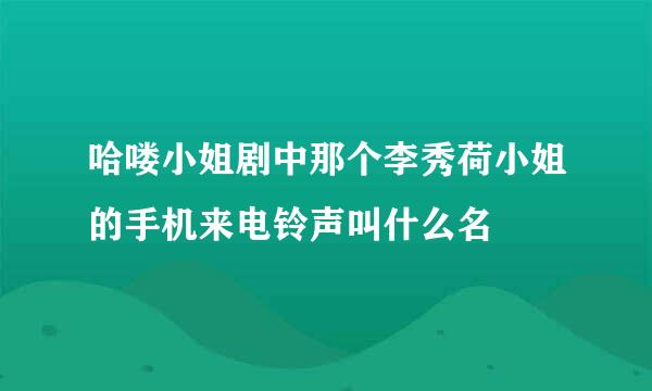 哈喽小姐剧中那个李秀荷小姐的手机来电铃声叫什么名