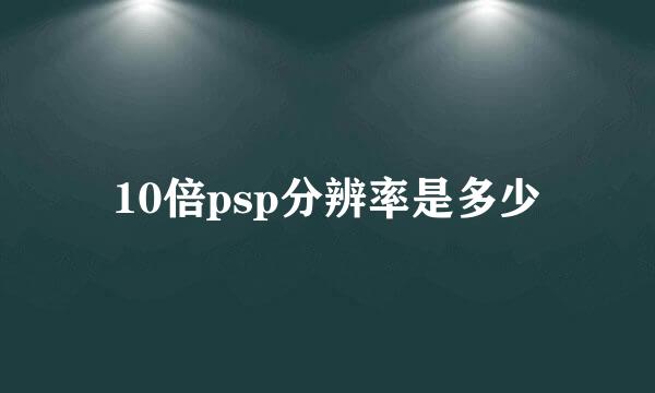 10倍psp分辨率是多少