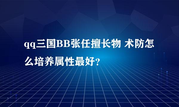 qq三国BB张任擅长物 术防怎么培养属性最好？