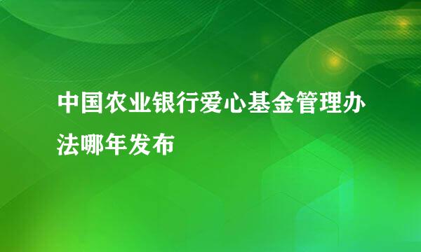 中国农业银行爱心基金管理办法哪年发布