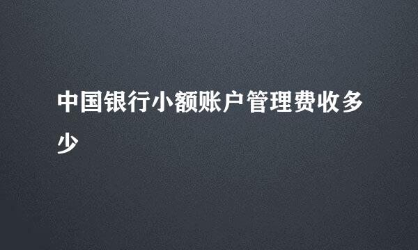 中国银行小额账户管理费收多少