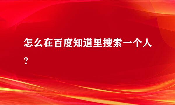 怎么在百度知道里搜索一个人？