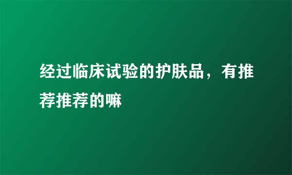 经过临床试验的护肤品，有推荐推荐的嘛