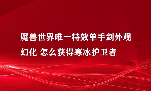 魔兽世界唯一特效单手剑外观幻化 怎么获得寒冰护卫者