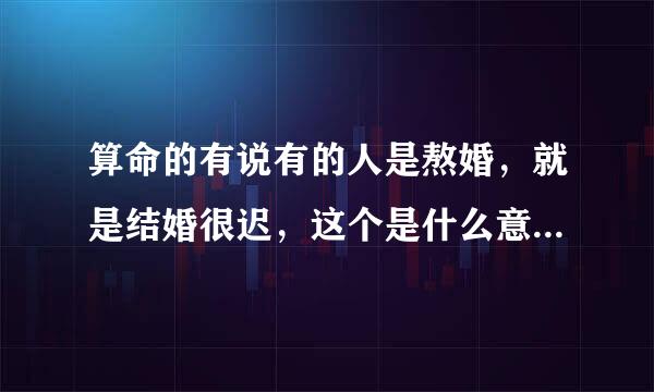 算命的有说有的人是熬婚，就是结婚很迟，这个是什么意思啊 ！？准吗