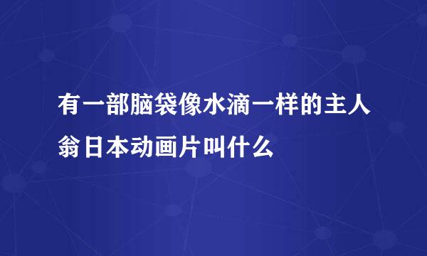 有一部脑袋像水滴一样的主人翁日本动画片叫什么