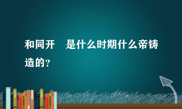 和同开珎是什么时期什么帝铸造的？