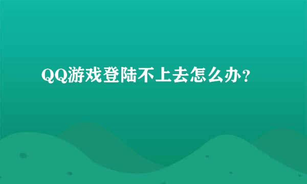 QQ游戏登陆不上去怎么办？