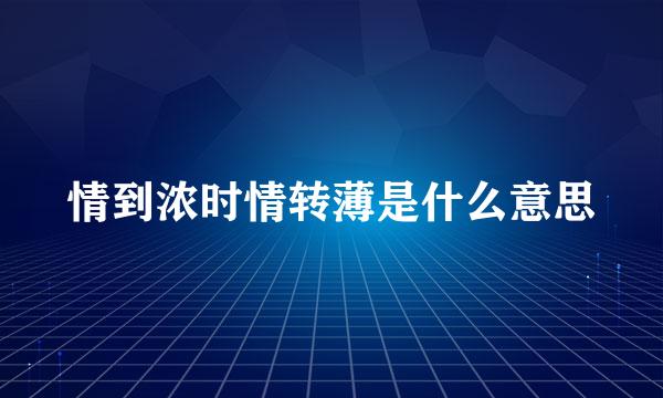 情到浓时情转薄是什么意思