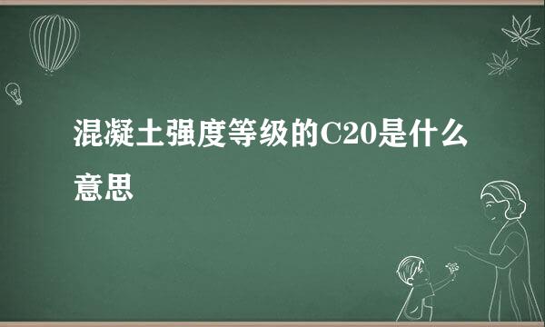 混凝土强度等级的C20是什么意思