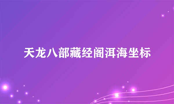 天龙八部藏经阁洱海坐标