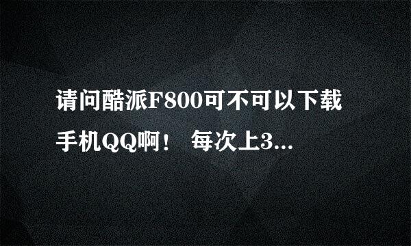 请问酷派F800可不可以下载手机QQ啊！ 每次上3GQQ挺麻烦的.我下载过两次但是都用不了