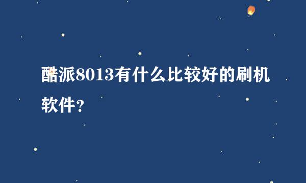 酷派8013有什么比较好的刷机软件？