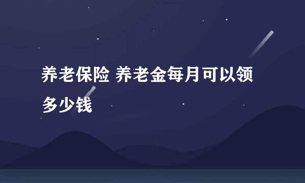 养老保险 养老金每月可以领多少钱