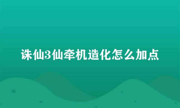 诛仙3仙牵机造化怎么加点