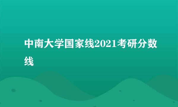 中南大学国家线2021考研分数线