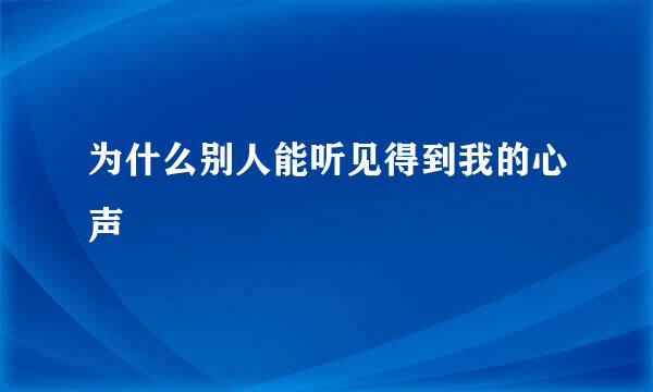 为什么别人能听见得到我的心声