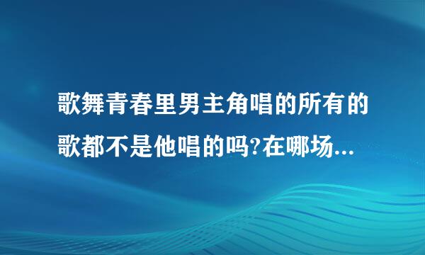 歌舞青春里男主角唱的所有的歌都不是他唱的吗?在哪场演唱会中男主角参加了?