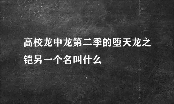 高校龙中龙第二季的堕天龙之铠另一个名叫什么