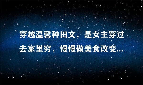 穿越温馨种田文，是女主穿过去家里穷，慢慢做美食改变家里生活的，或者是穿越为寡妇带着孩子发家致富。