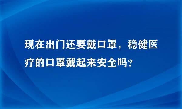 现在出门还要戴口罩，稳健医疗的口罩戴起来安全吗？