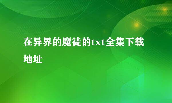 在异界的魔徒的txt全集下载地址