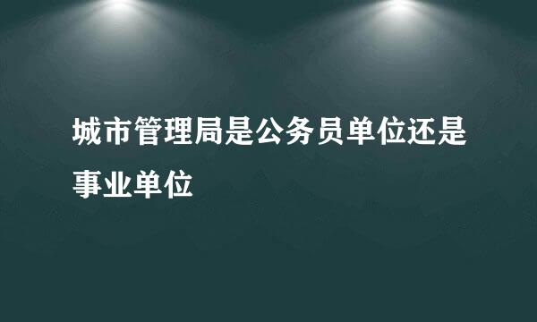 城市管理局是公务员单位还是事业单位