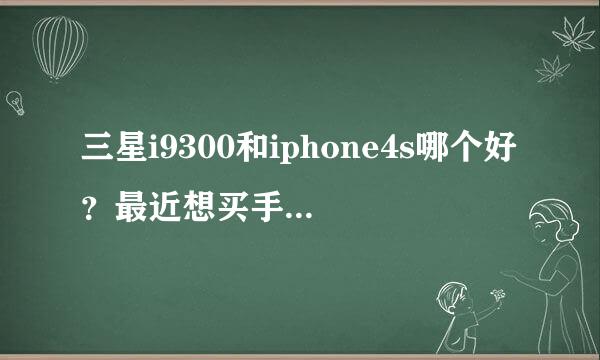 三星i9300和iphone4s哪个好？最近想买手机，这两个大家帮选一下吧，谢了