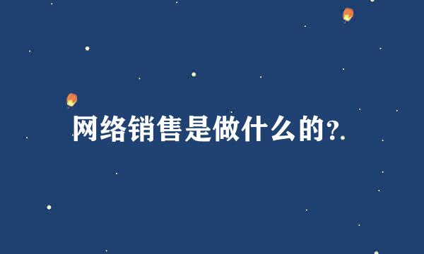 网络销售是做什么的？