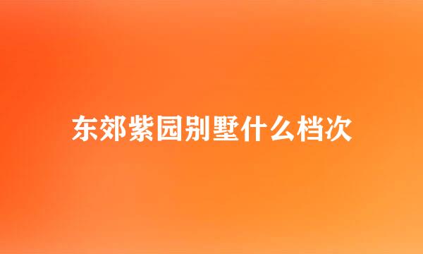 东郊紫园别墅什么档次