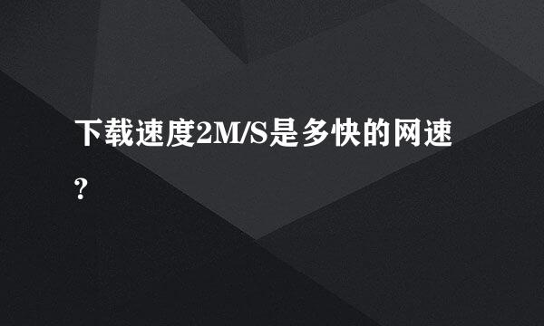 下载速度2M/S是多快的网速？