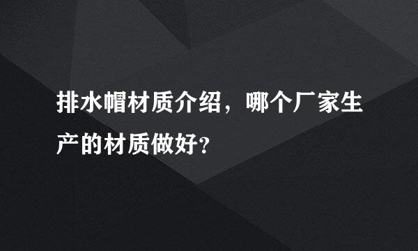 排水帽材质介绍，哪个厂家生产的材质做好？