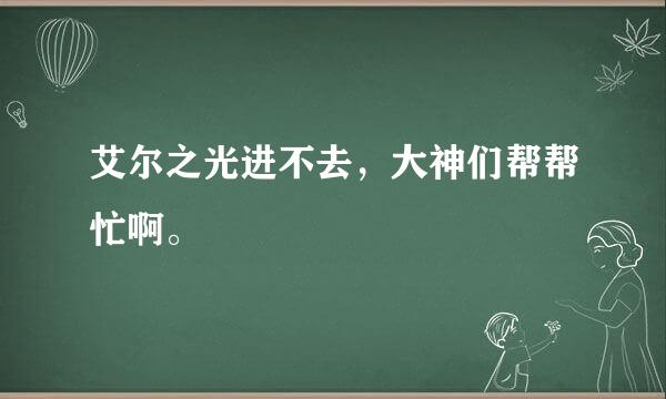 艾尔之光进不去，大神们帮帮忙啊。