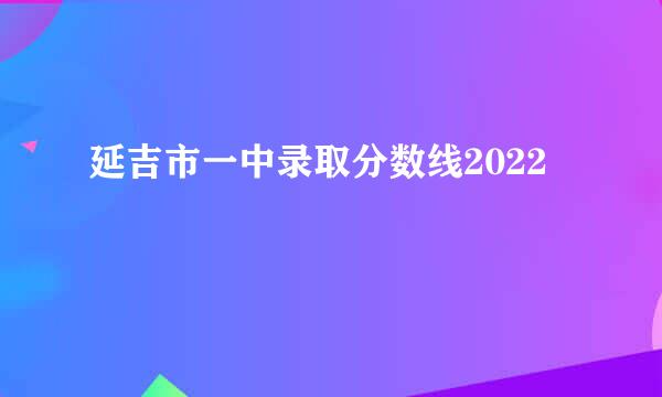 延吉市一中录取分数线2022