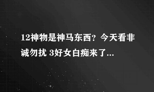 12神物是神马东西？今天看非诚勿扰 3好女白痴来了句12神物 小弟才疏学浅 请达人透露一下