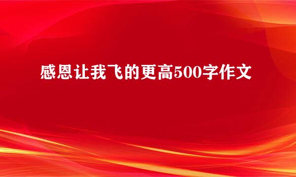 感恩让我飞的更高500字作文