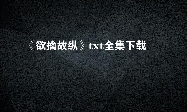 《欲擒故纵》txt全集下载