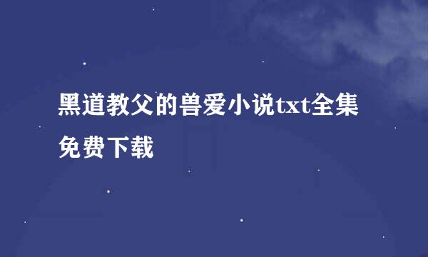 黑道教父的兽爱小说txt全集免费下载